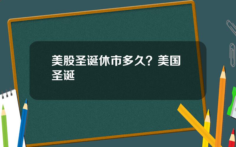 美股圣诞休市多久？美国 圣诞